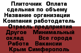 Плиточник. Оплата сдельная по объему › Название организации ­ Компания-работодатель › Отрасль предприятия ­ Другое › Минимальный оклад ­ 1 - Все города Работа » Вакансии   . Крым,Симферополь